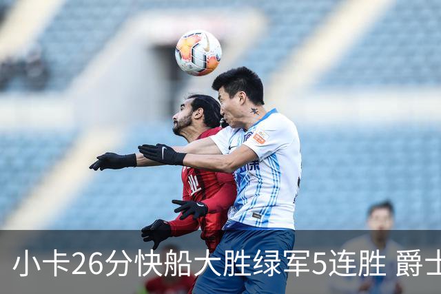 小卡26分快船大胜绿军5连胜 爵士送黄蜂3连败