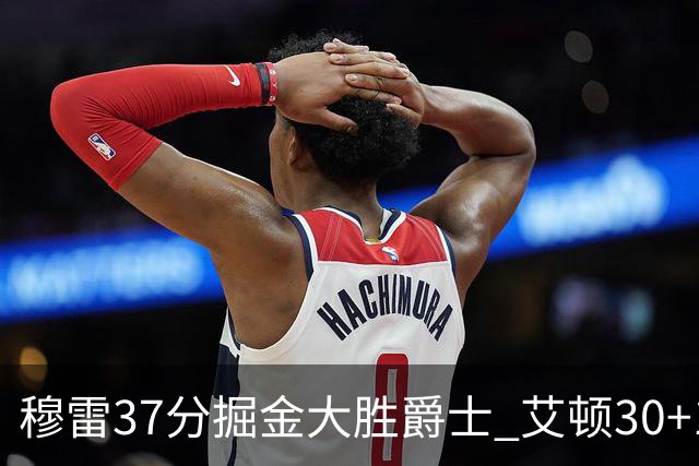 穆雷37分掘金大胜爵士 艾顿30+19开拓者胜猛龙
